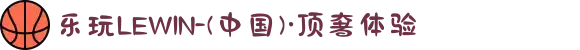乐玩LEWIN-(中国)·顶奢体验